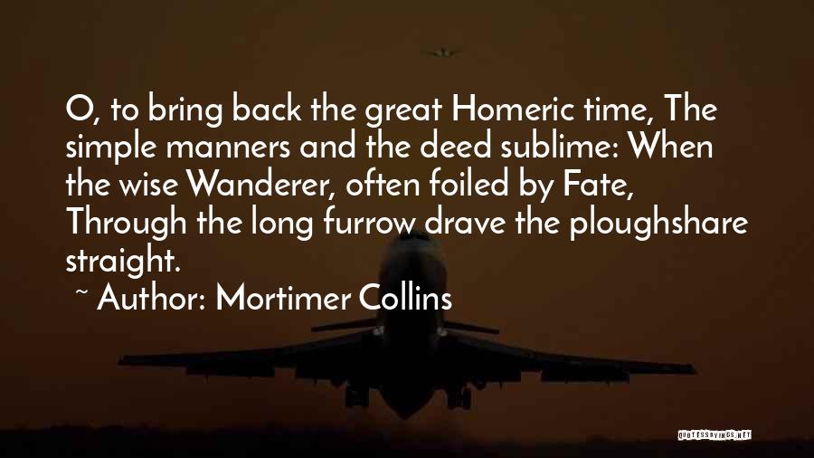 Mortimer Collins Quotes: O, To Bring Back The Great Homeric Time, The Simple Manners And The Deed Sublime: When The Wise Wanderer, Often