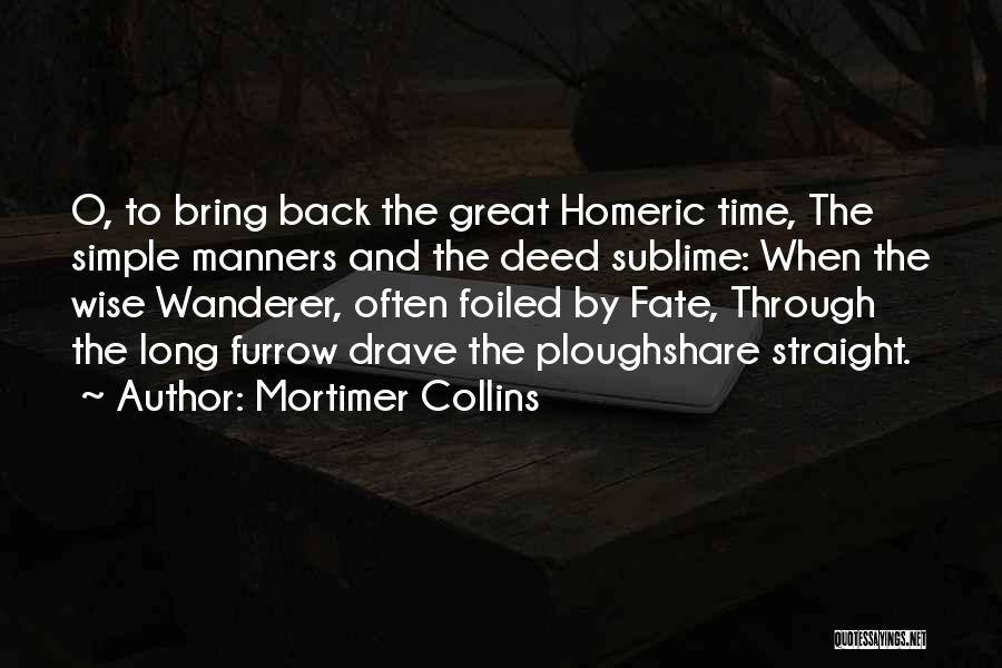 Mortimer Collins Quotes: O, To Bring Back The Great Homeric Time, The Simple Manners And The Deed Sublime: When The Wise Wanderer, Often