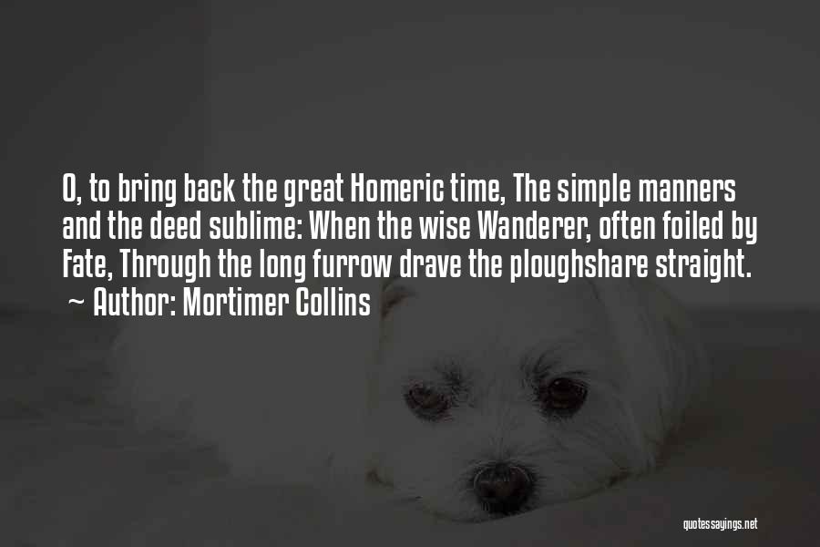 Mortimer Collins Quotes: O, To Bring Back The Great Homeric Time, The Simple Manners And The Deed Sublime: When The Wise Wanderer, Often
