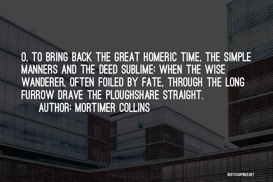 Mortimer Collins Quotes: O, To Bring Back The Great Homeric Time, The Simple Manners And The Deed Sublime: When The Wise Wanderer, Often