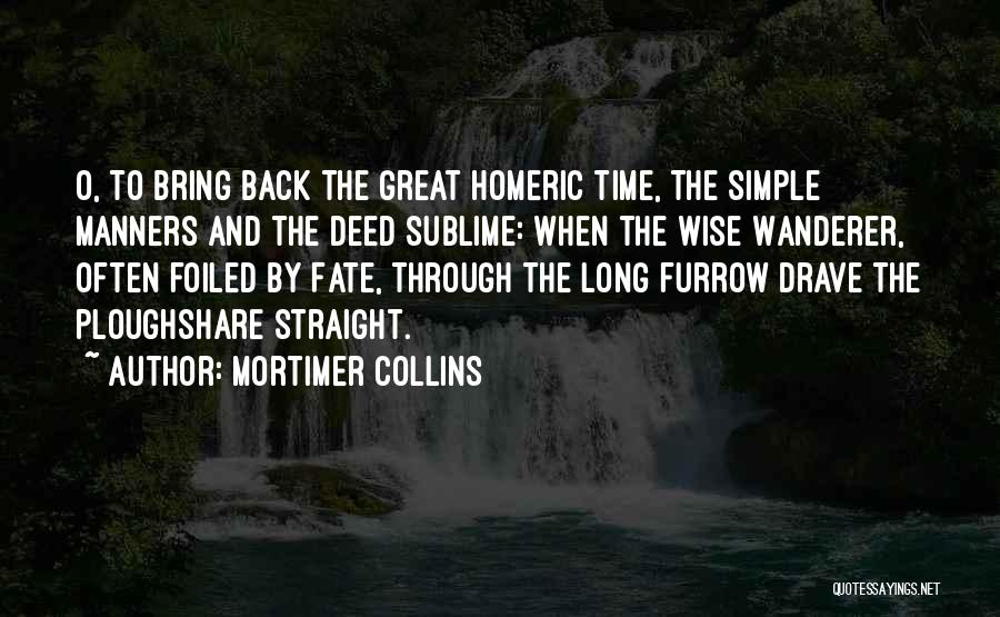 Mortimer Collins Quotes: O, To Bring Back The Great Homeric Time, The Simple Manners And The Deed Sublime: When The Wise Wanderer, Often