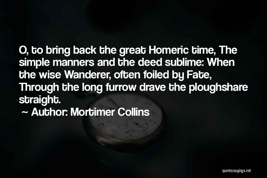 Mortimer Collins Quotes: O, To Bring Back The Great Homeric Time, The Simple Manners And The Deed Sublime: When The Wise Wanderer, Often