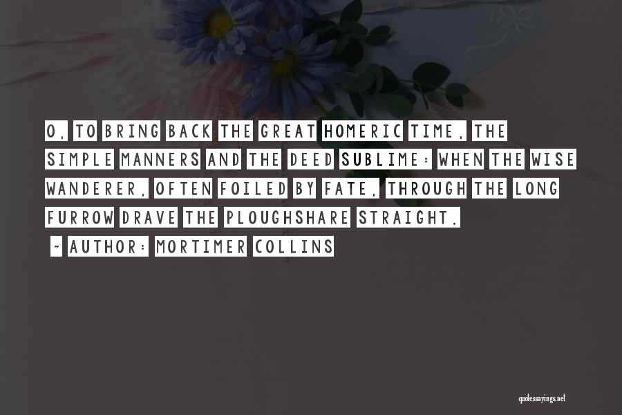 Mortimer Collins Quotes: O, To Bring Back The Great Homeric Time, The Simple Manners And The Deed Sublime: When The Wise Wanderer, Often