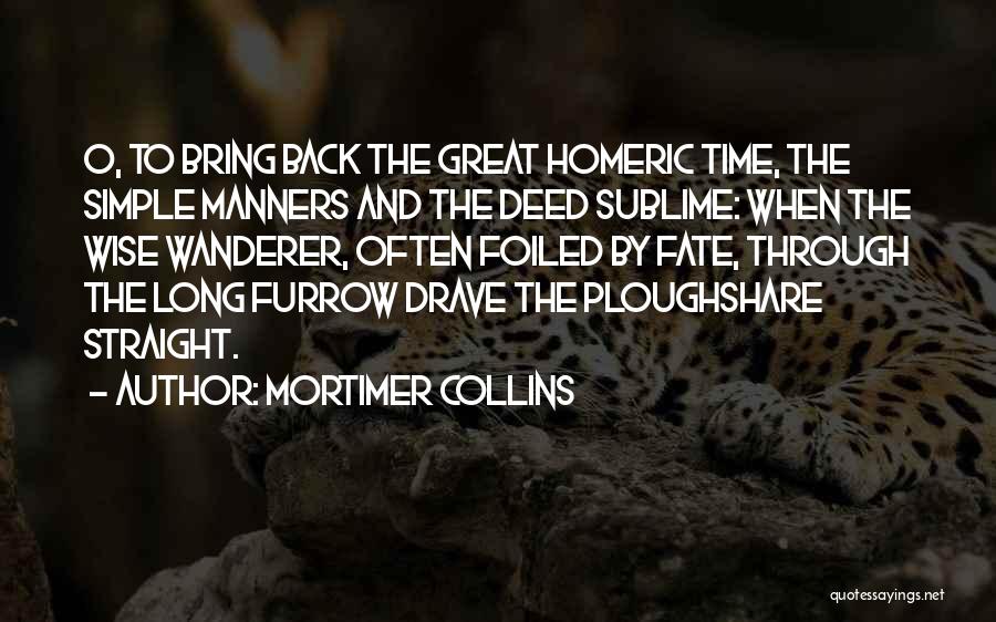 Mortimer Collins Quotes: O, To Bring Back The Great Homeric Time, The Simple Manners And The Deed Sublime: When The Wise Wanderer, Often