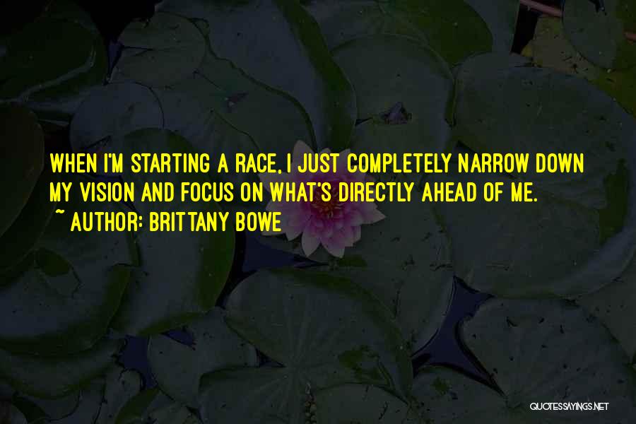 Brittany Bowe Quotes: When I'm Starting A Race, I Just Completely Narrow Down My Vision And Focus On What's Directly Ahead Of Me.