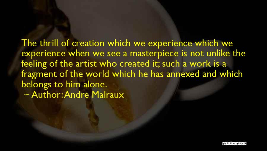 Andre Malraux Quotes: The Thrill Of Creation Which We Experience Which We Experience When We See A Masterpiece Is Not Unlike The Feeling