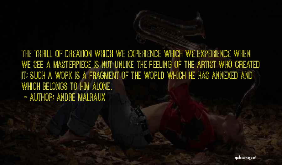 Andre Malraux Quotes: The Thrill Of Creation Which We Experience Which We Experience When We See A Masterpiece Is Not Unlike The Feeling