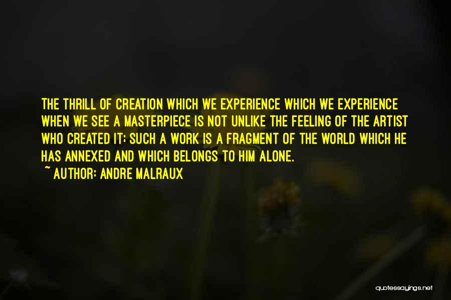 Andre Malraux Quotes: The Thrill Of Creation Which We Experience Which We Experience When We See A Masterpiece Is Not Unlike The Feeling