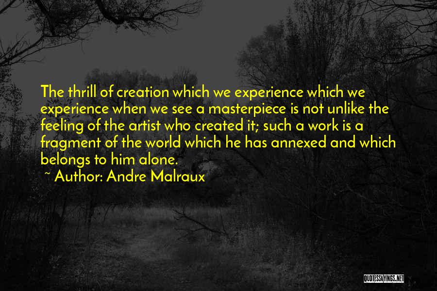 Andre Malraux Quotes: The Thrill Of Creation Which We Experience Which We Experience When We See A Masterpiece Is Not Unlike The Feeling