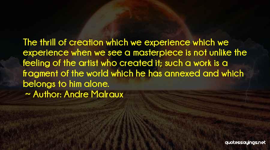 Andre Malraux Quotes: The Thrill Of Creation Which We Experience Which We Experience When We See A Masterpiece Is Not Unlike The Feeling