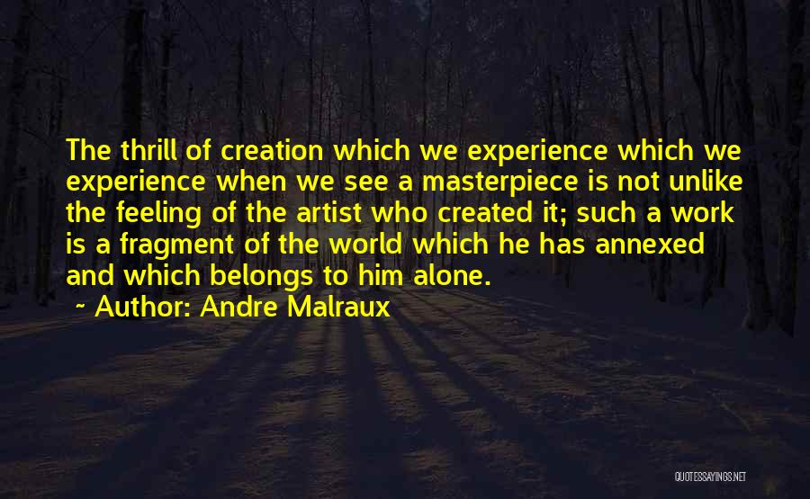 Andre Malraux Quotes: The Thrill Of Creation Which We Experience Which We Experience When We See A Masterpiece Is Not Unlike The Feeling