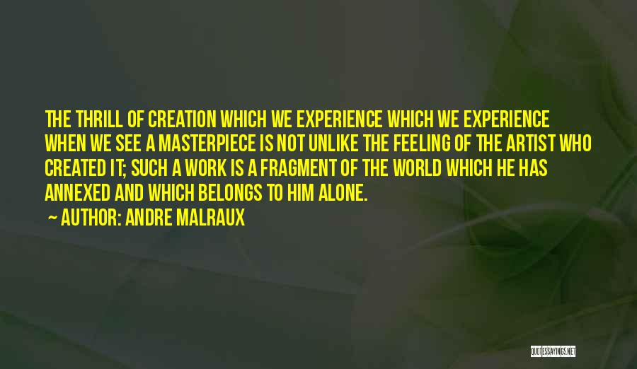 Andre Malraux Quotes: The Thrill Of Creation Which We Experience Which We Experience When We See A Masterpiece Is Not Unlike The Feeling