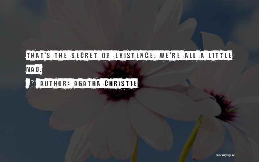 Agatha Christie Quotes: That's The Secret Of Existence. We're All A Little Mad.
