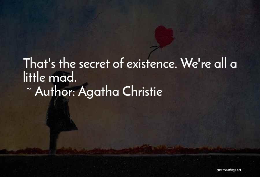Agatha Christie Quotes: That's The Secret Of Existence. We're All A Little Mad.