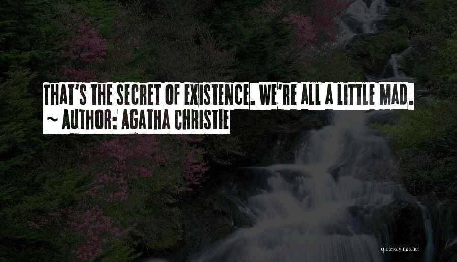 Agatha Christie Quotes: That's The Secret Of Existence. We're All A Little Mad.
