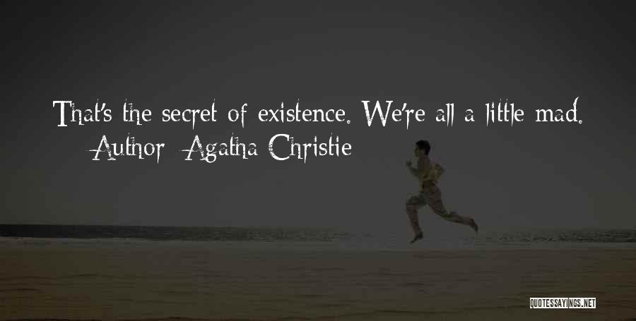 Agatha Christie Quotes: That's The Secret Of Existence. We're All A Little Mad.