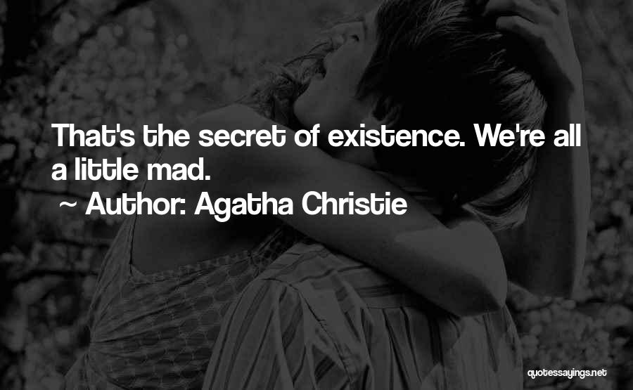 Agatha Christie Quotes: That's The Secret Of Existence. We're All A Little Mad.