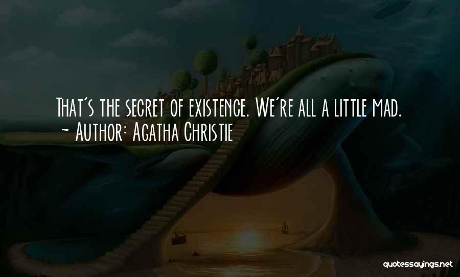 Agatha Christie Quotes: That's The Secret Of Existence. We're All A Little Mad.