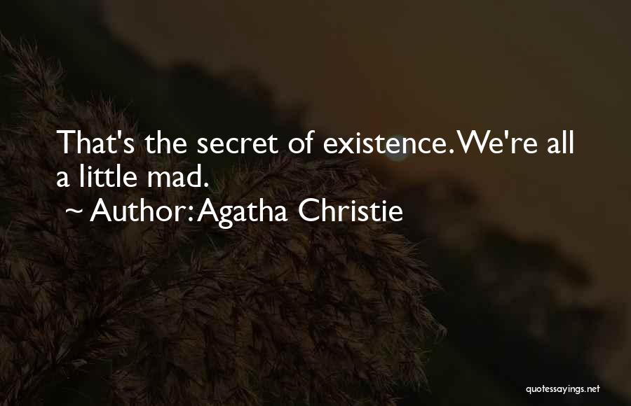 Agatha Christie Quotes: That's The Secret Of Existence. We're All A Little Mad.