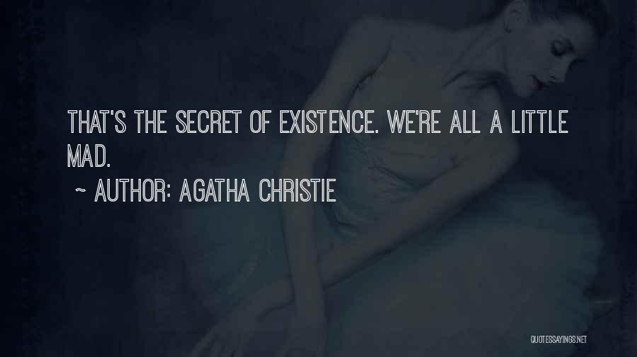 Agatha Christie Quotes: That's The Secret Of Existence. We're All A Little Mad.