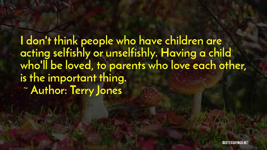 Terry Jones Quotes: I Don't Think People Who Have Children Are Acting Selfishly Or Unselfishly. Having A Child Who'll Be Loved, To Parents