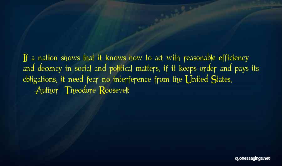 Theodore Roosevelt Quotes: If A Nation Shows That It Knows How To Act With Reasonable Efficiency And Decency In Social And Political Matters,