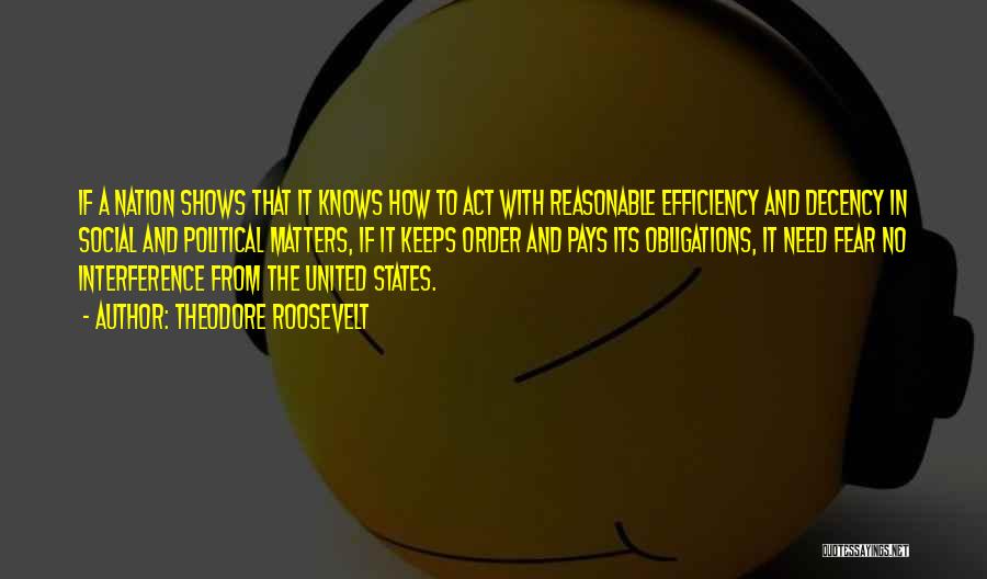 Theodore Roosevelt Quotes: If A Nation Shows That It Knows How To Act With Reasonable Efficiency And Decency In Social And Political Matters,