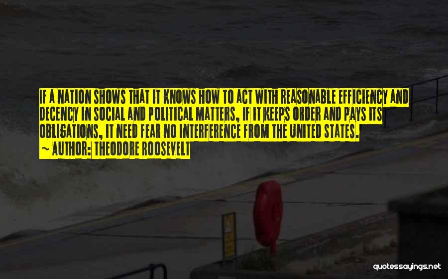 Theodore Roosevelt Quotes: If A Nation Shows That It Knows How To Act With Reasonable Efficiency And Decency In Social And Political Matters,