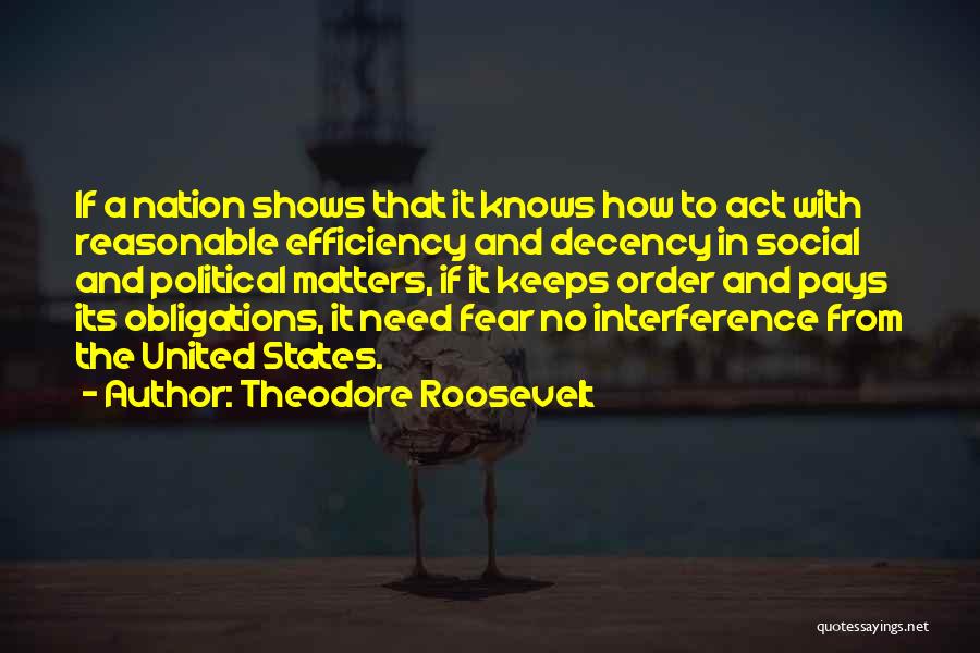 Theodore Roosevelt Quotes: If A Nation Shows That It Knows How To Act With Reasonable Efficiency And Decency In Social And Political Matters,