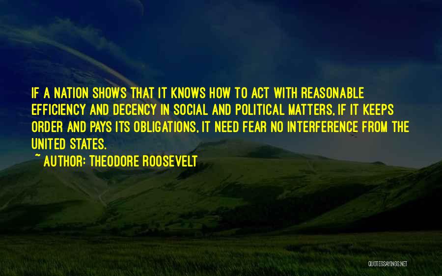 Theodore Roosevelt Quotes: If A Nation Shows That It Knows How To Act With Reasonable Efficiency And Decency In Social And Political Matters,