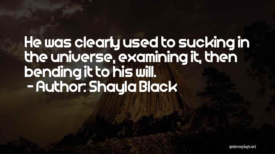 Shayla Black Quotes: He Was Clearly Used To Sucking In The Universe, Examining It, Then Bending It To His Will.