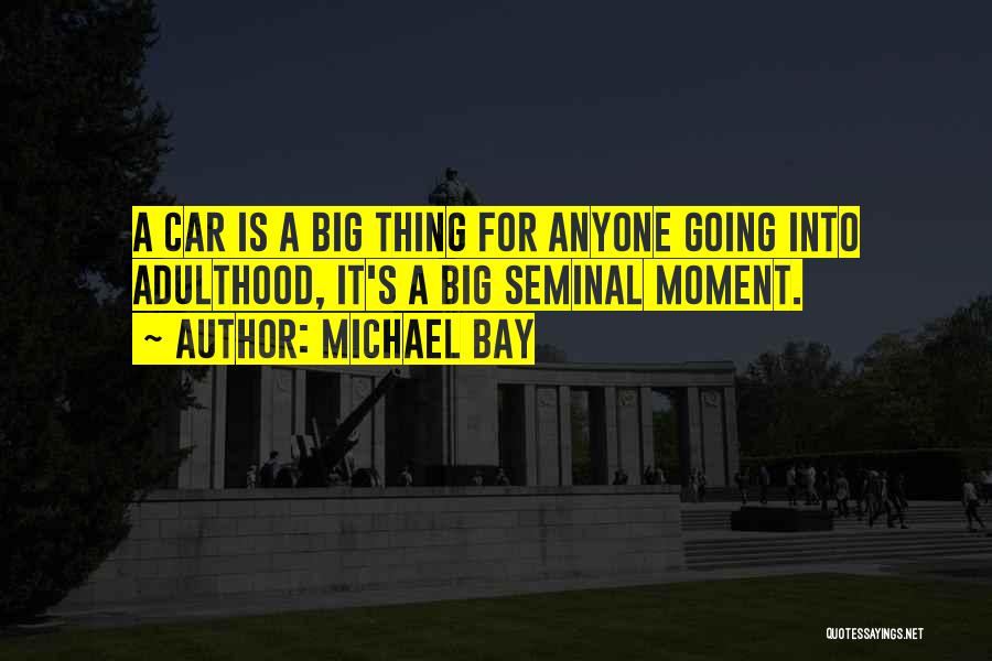 Michael Bay Quotes: A Car Is A Big Thing For Anyone Going Into Adulthood, It's A Big Seminal Moment.