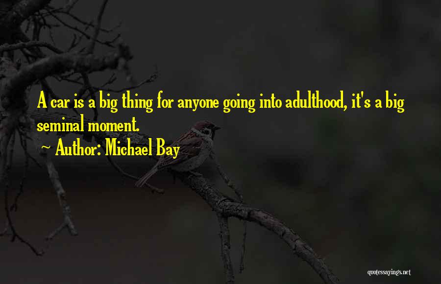 Michael Bay Quotes: A Car Is A Big Thing For Anyone Going Into Adulthood, It's A Big Seminal Moment.