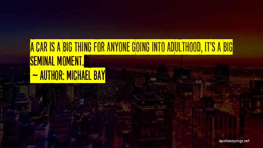 Michael Bay Quotes: A Car Is A Big Thing For Anyone Going Into Adulthood, It's A Big Seminal Moment.
