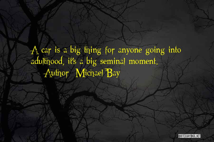 Michael Bay Quotes: A Car Is A Big Thing For Anyone Going Into Adulthood, It's A Big Seminal Moment.