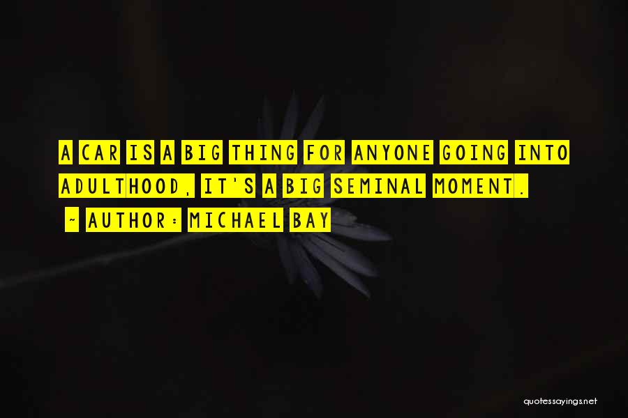 Michael Bay Quotes: A Car Is A Big Thing For Anyone Going Into Adulthood, It's A Big Seminal Moment.