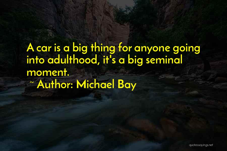 Michael Bay Quotes: A Car Is A Big Thing For Anyone Going Into Adulthood, It's A Big Seminal Moment.