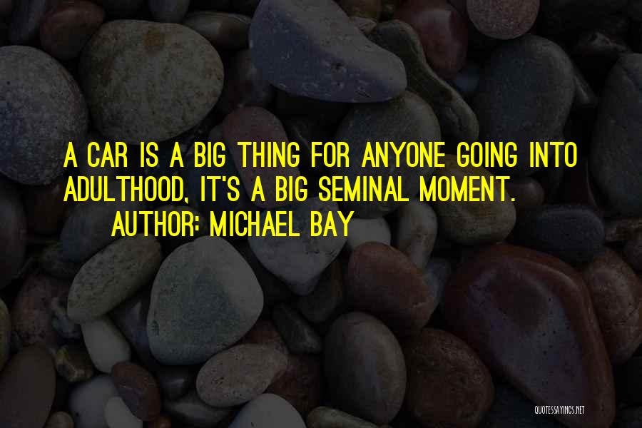 Michael Bay Quotes: A Car Is A Big Thing For Anyone Going Into Adulthood, It's A Big Seminal Moment.
