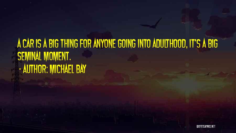 Michael Bay Quotes: A Car Is A Big Thing For Anyone Going Into Adulthood, It's A Big Seminal Moment.