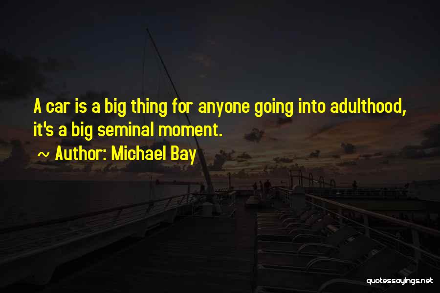 Michael Bay Quotes: A Car Is A Big Thing For Anyone Going Into Adulthood, It's A Big Seminal Moment.