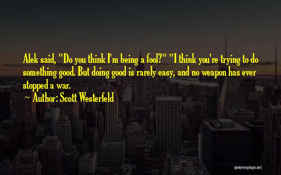 Scott Westerfeld Quotes: Alek Said, Do You Think I'm Being A Fool? I Think You're Trying To Do Something Good. But Doing Good