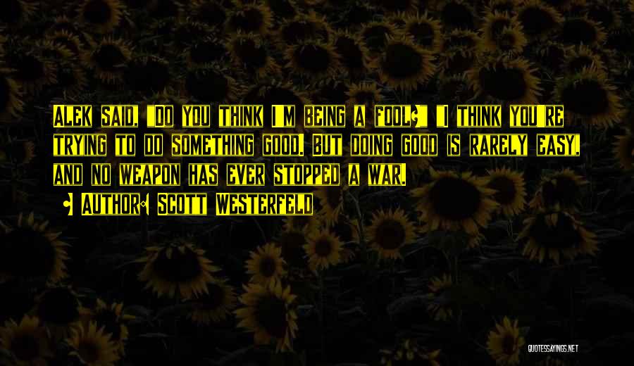 Scott Westerfeld Quotes: Alek Said, Do You Think I'm Being A Fool? I Think You're Trying To Do Something Good. But Doing Good