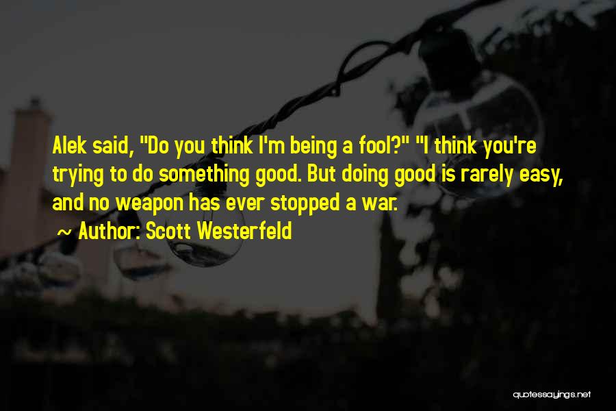 Scott Westerfeld Quotes: Alek Said, Do You Think I'm Being A Fool? I Think You're Trying To Do Something Good. But Doing Good