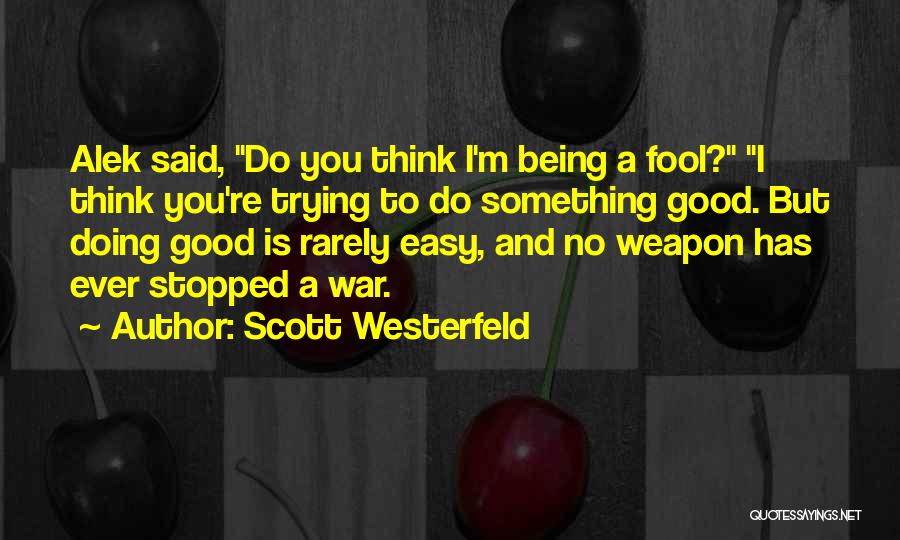 Scott Westerfeld Quotes: Alek Said, Do You Think I'm Being A Fool? I Think You're Trying To Do Something Good. But Doing Good