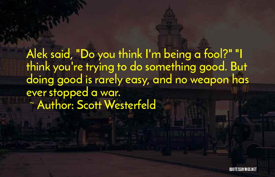 Scott Westerfeld Quotes: Alek Said, Do You Think I'm Being A Fool? I Think You're Trying To Do Something Good. But Doing Good