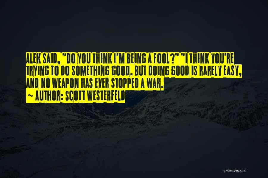 Scott Westerfeld Quotes: Alek Said, Do You Think I'm Being A Fool? I Think You're Trying To Do Something Good. But Doing Good