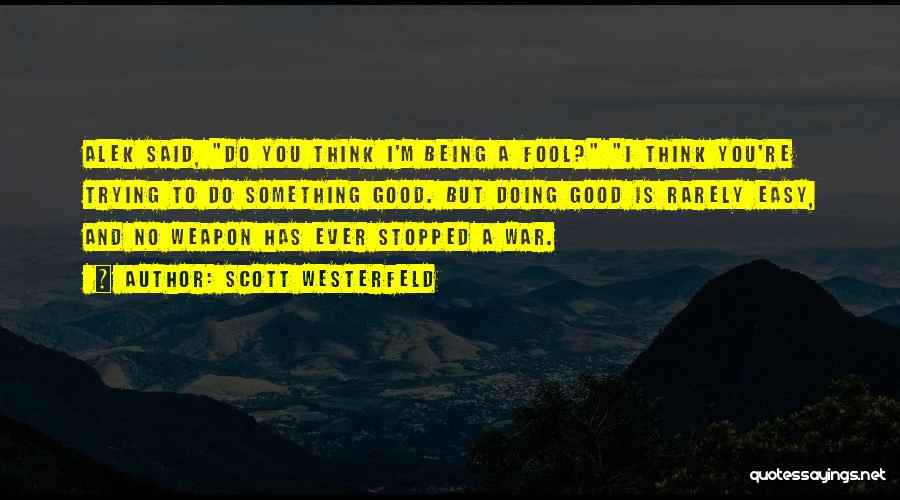 Scott Westerfeld Quotes: Alek Said, Do You Think I'm Being A Fool? I Think You're Trying To Do Something Good. But Doing Good