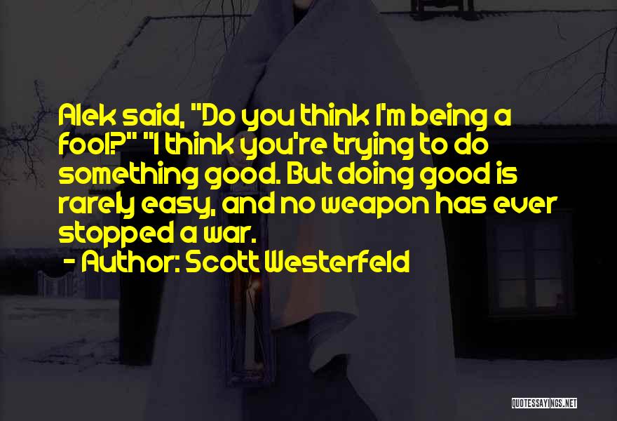 Scott Westerfeld Quotes: Alek Said, Do You Think I'm Being A Fool? I Think You're Trying To Do Something Good. But Doing Good