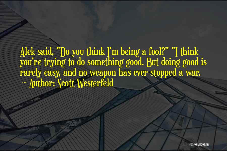 Scott Westerfeld Quotes: Alek Said, Do You Think I'm Being A Fool? I Think You're Trying To Do Something Good. But Doing Good