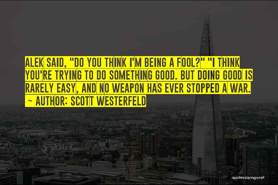 Scott Westerfeld Quotes: Alek Said, Do You Think I'm Being A Fool? I Think You're Trying To Do Something Good. But Doing Good